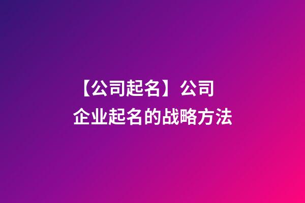 【公司起名】公司 企业起名的战略方法-第1张-公司起名-玄机派